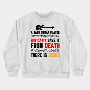 A BASS GUITAR PLAYER CAN ENTERTAIN YOUR SOUL BUT CAN'T SAVE IT FROM DEATH IF YOU WANT A SAVIOR THERE IS JESUS Crewneck Sweatshirt